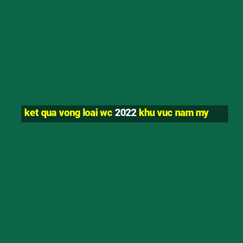 ket qua vong loai wc 2022 khu vuc nam my