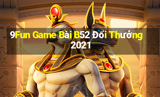 9Fun Game Bài B52 Đổi Thưởng 2021