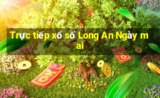 Trực tiếp xổ số Long An Ngày mai