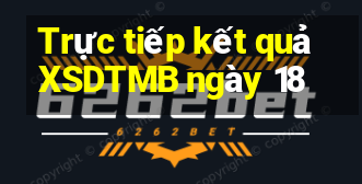 Trực tiếp kết quả XSDTMB ngày 18