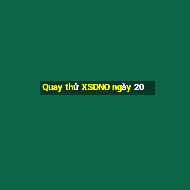 Quay thử XSDNO ngày 20