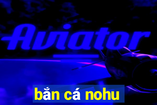 bắn cá nohu