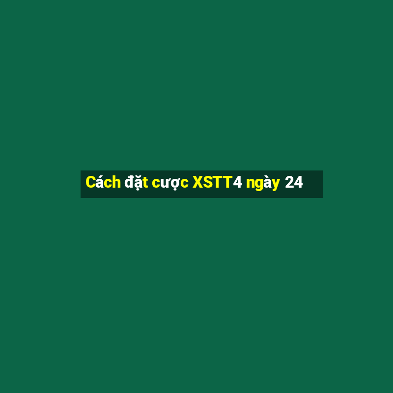 Cách đặt cược XSTT4 ngày 24