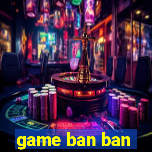 game ban ban