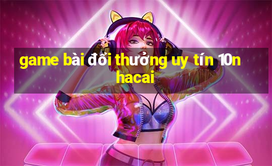 game bài đổi thưởng uy tín 10nhacai