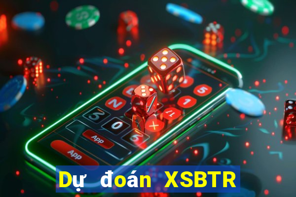 Dự đoán XSBTR thứ Ba