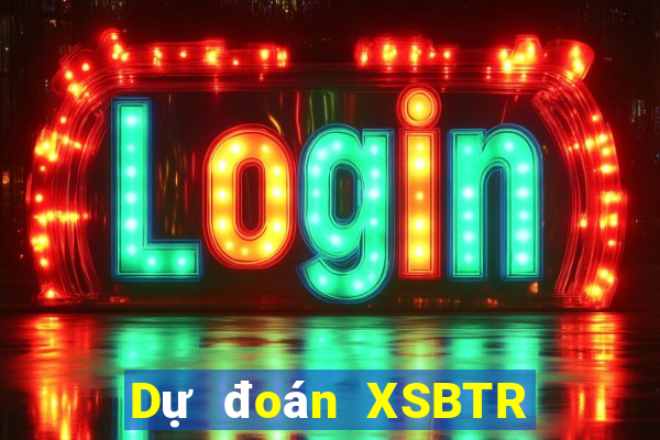 Dự đoán XSBTR thứ Ba