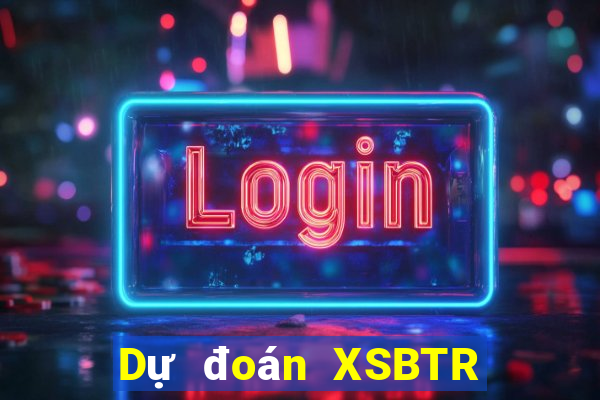 Dự đoán XSBTR thứ Ba