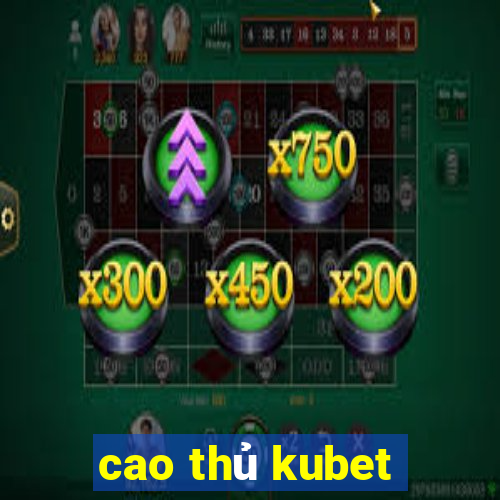 cao thủ kubet