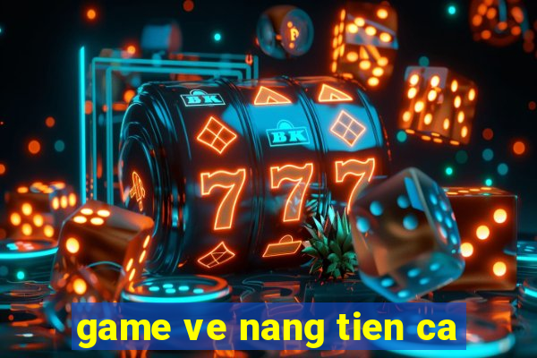 game ve nang tien ca