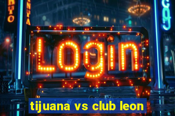 tijuana vs club leon