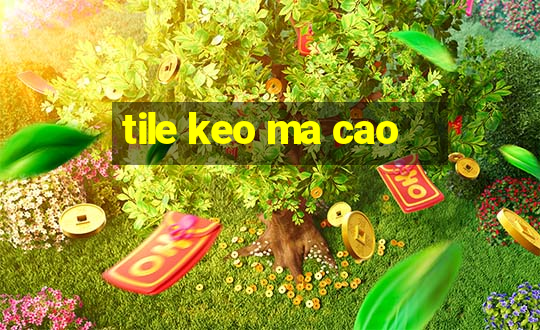 tile keo ma cao