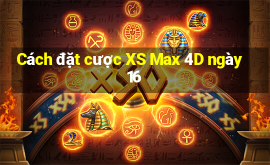 Cách đặt cược XS Max 4D ngày 16