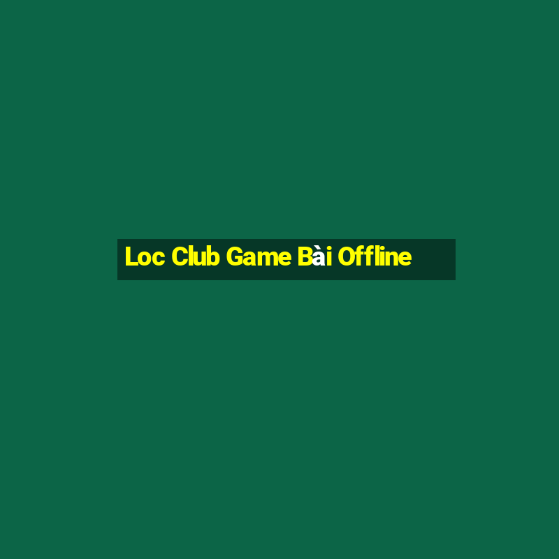 Loc Club Game Bài Offline