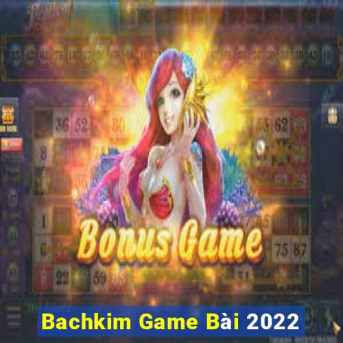 Bachkim Game Bài 2022