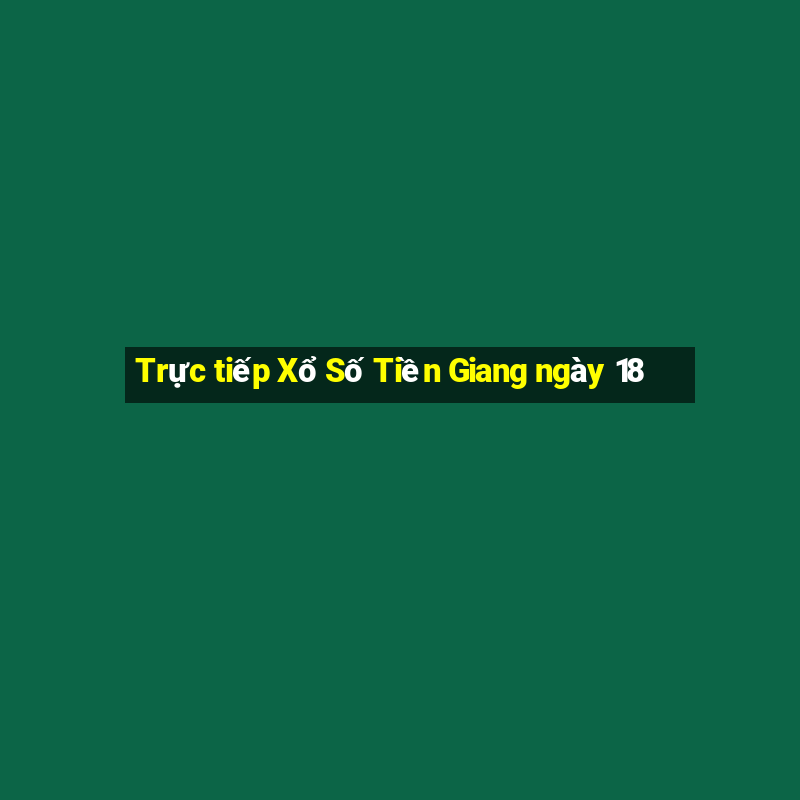 Trực tiếp Xổ Số Tiền Giang ngày 18