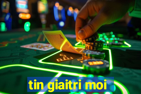 tin giaitri moi