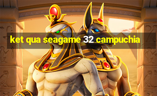 ket qua seagame 32 campuchia