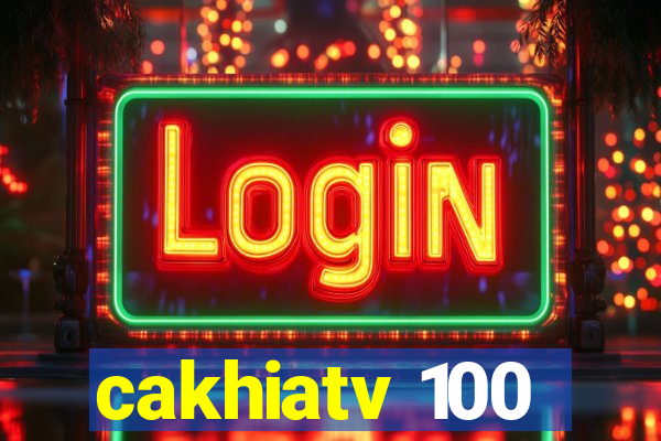 cakhiatv 100