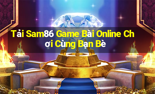 Tải Sam86 Game Bài Online Chơi Cùng Bạn Bè