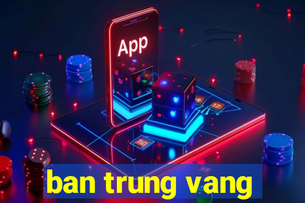 ban trung vang