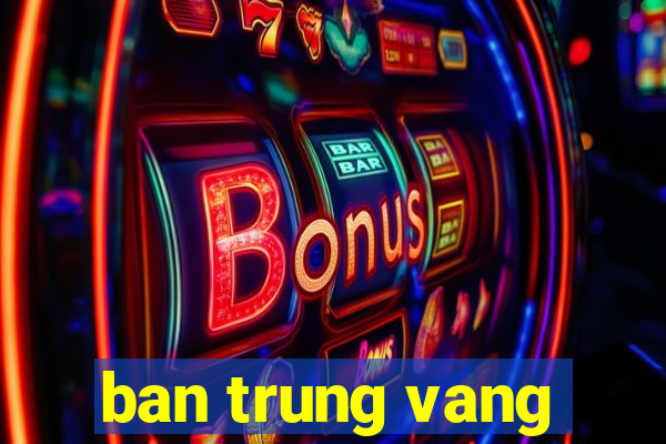 ban trung vang