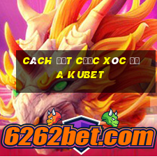 cách đặt cược xóc đĩa kubet