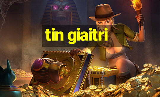 tin giaitri