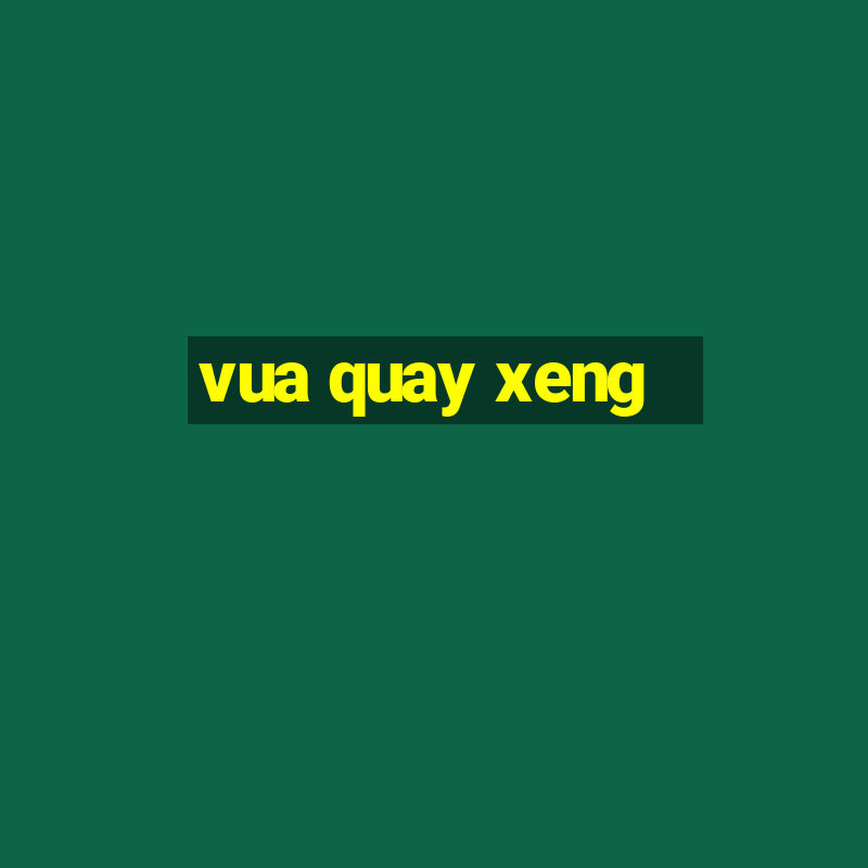 vua quay xeng