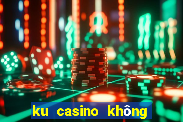 ku casino không vào được