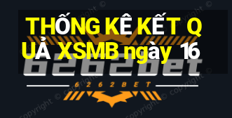 THỐNG KÊ KẾT QUẢ XSMB ngày 16