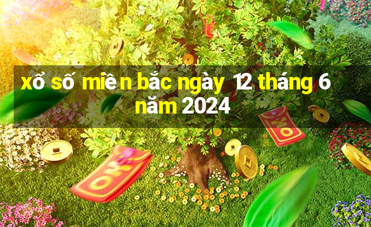 xổ số miền bắc ngày 12 tháng 6 năm 2024