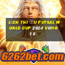 lịch thi đấu futsal world cup 2024 vòng 1 8