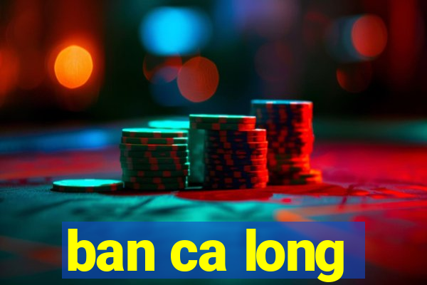 ban ca long