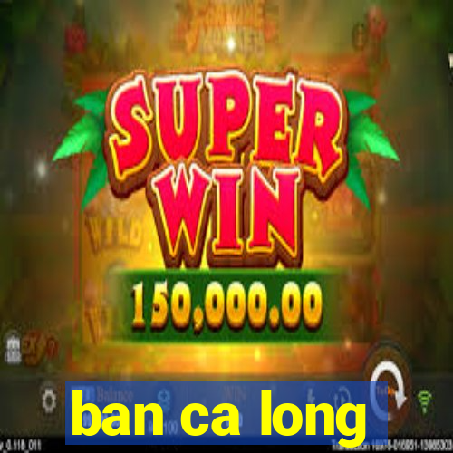 ban ca long