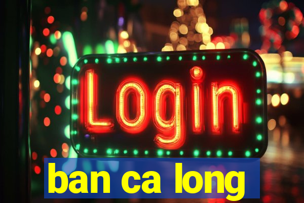 ban ca long