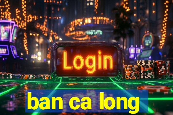 ban ca long