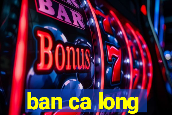 ban ca long