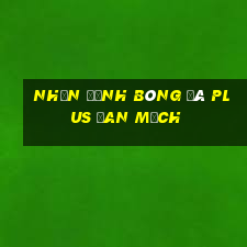 nhận định bóng đá plus đan mạch