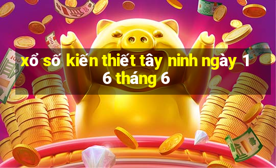 xổ số kiến thiết tây ninh ngày 16 tháng 6