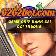 game chip danh bai doi thuong