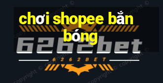 chơi shopee bắn bóng