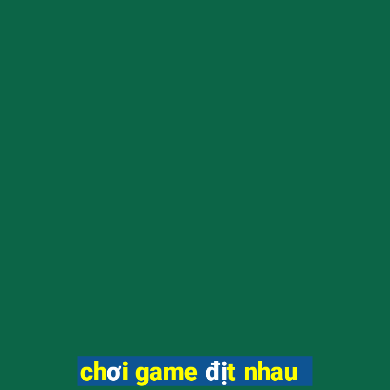 chơi game địt nhau