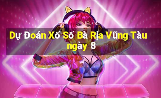 Dự Đoán Xổ Số Bà Rịa Vũng Tàu ngày 8