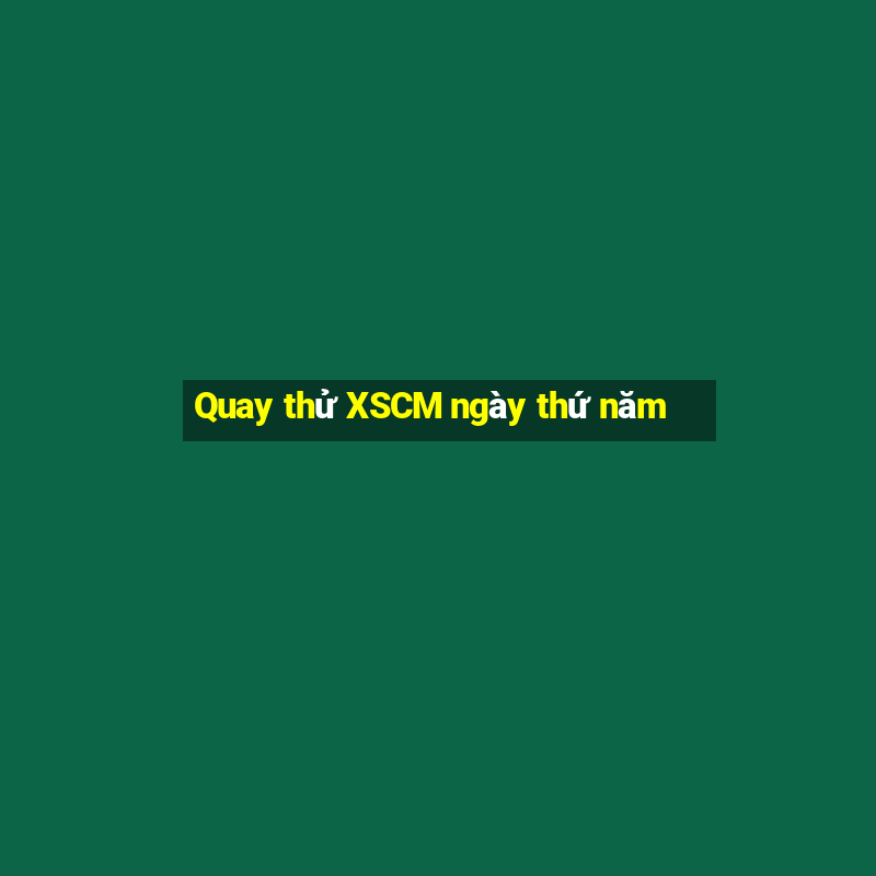 Quay thử XSCM ngày thứ năm