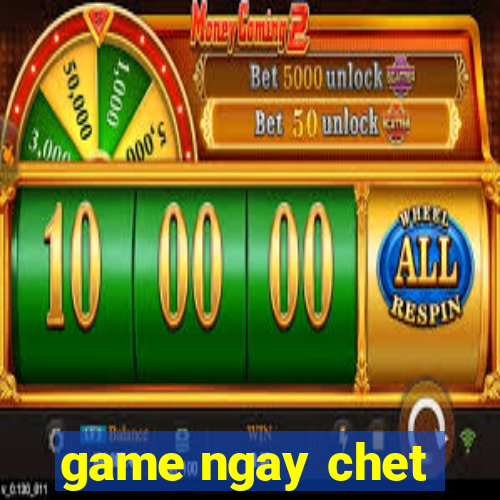 game ngay chet