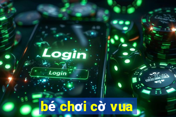 bé chơi cờ vua