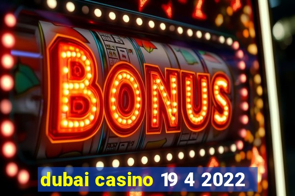 dubai casino 19 4 2022