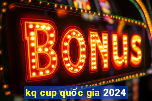 kq cup quốc gia 2024