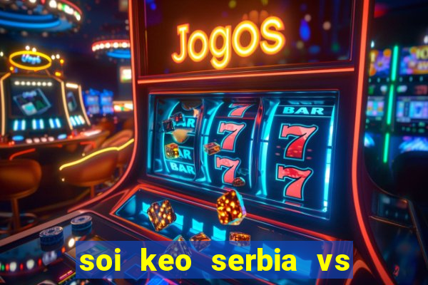 soi keo serbia vs thuy sy